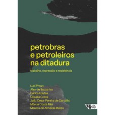 Petrobras E Petroleiros Na Ditadura: Trabalho, Repressão E Resistência