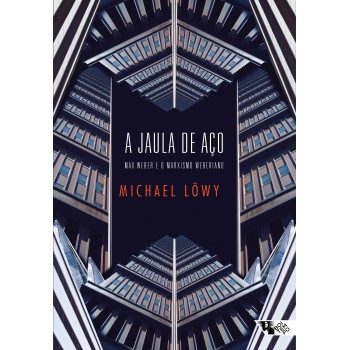 A Jaula De Aço: Max Weber E O Marxismo Weberiano