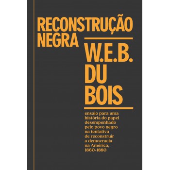 Reconstrução Negra: Ensaio Para Uma Hist-ria Do Papel Desempenhado Pelo Povo Negro Na Tentativa De Reconstruir A Democracia Na América, 1860-1880