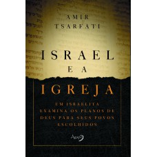 Israel E A Igreja: Um Israelita Examina Os Planos De Deus Para Seus Povos Escolhidos