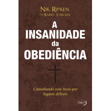 A Insanidade Da Obediência: Caminhando Com Jesus Por Caminhos Difíceis