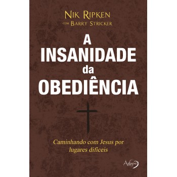 A Insanidade Da Obediência: Caminhando Com Jesus Por Caminhos Difíceis