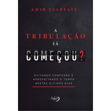 A Tribulação Já Começou: Evitando Confusão E Aproveitando O Tempo Nestes últimos Dias