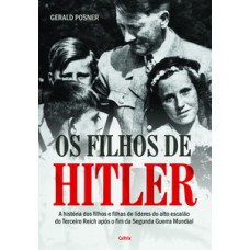 Os Filhos De Hitler: A História Dos Filhos E Filhas De Líderes Do Alto Escalão Do Terceiro Reich Após O Fim Da Segunda Guerra Mundial