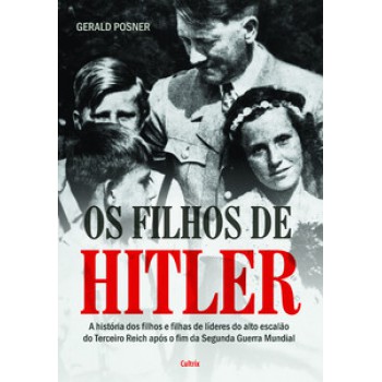 Os Filhos De Hitler: A História Dos Filhos E Filhas De Líderes Do Alto Escalão Do Terceiro Reich Após O Fim Da Segunda Guerra Mundial