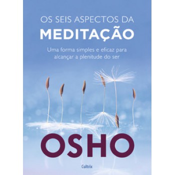 Os Seis Aspectos Da Meditação: Uma Forma Simples E Eficaz Para Alcançar A Plenitude Do Ser.