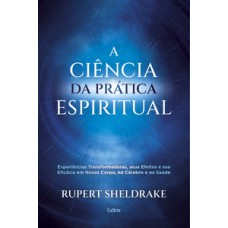 A Ciência Da Prática Espiritual: Experiências Transformadoras, Seus Efeitos E Eficácia Em Nosso Corpo, No Cérebro E Na Saúde