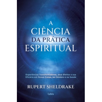 A Ciência Da Prática Espiritual: Experiências Transformadoras, Seus Efeitos E Eficácia Em Nosso Corpo, No Cérebro E Na Saúde