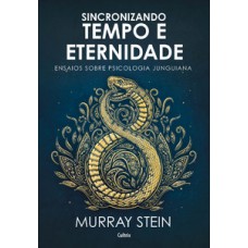 Sincronizando Tempo E Eternidade: Ensaios Sobre Psicologia Junguiana