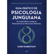 Guia Prático De Psicologia Junguiana: Um Curso Básico Sobre Os Fundamentos Da Psicologia Profunda