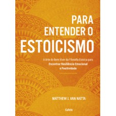 Para Entender O Estoicismo: A Arte Do Bem Viver Da Filosofia Estoica Para Encontrar Resiliência Emocional E Positividade Na Vida Diária