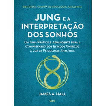 Jung E A Interpretação Dos Sonhos: Um Guia Prático E Abrangente Para A Compreensão Dos Estados Oníricos à Luz Da Psicologia Analítica