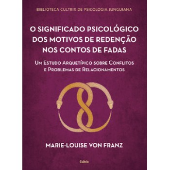 O Significado Psicológico Dos Motivos De Redenção Dos Contos De Fadas: Um Estudo Arquetípico Sobre Conflitos E Problemas De Relacionamentos