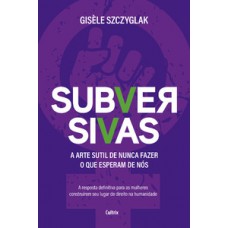 Subversivas: A Arte Sutil De Nunca Fazer O Que Esperam De Nós