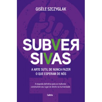 Subversivas: A Arte Sutil De Nunca Fazer O Que Esperam De Nós