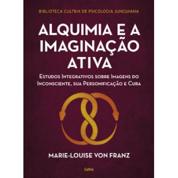 Alquimia E A Imaginação Ativa: Estudos Integrativos Sobre Imagens Do Inconsciente, Sua Personificação E Cura