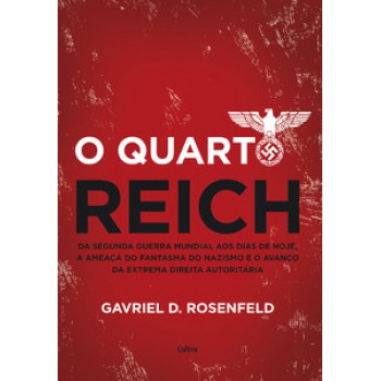 O Quarto Reich: Da Segunda Guerra Mundial Aos Dias De Hoje, A Ameaça Do Fantasma Do Nazismo E O Avanço Da Extrema Direita Autoritária