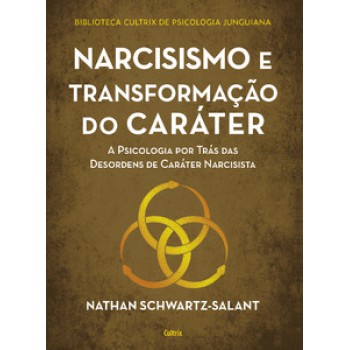 Narcisismo E Transformação Do Caráter: A Psicologia Por Trás Das Desordens De Caráter Narcisista