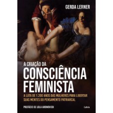 A Criação Da Consciência Feminista: A Luta De 1.200 Anos Das Mulheres Para Libertar Suas Mentes Do Pensamento Patriarcal