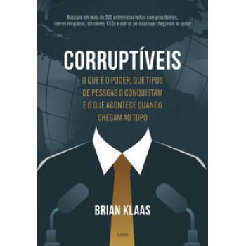 Corruptíveis: O Que é O Poder, Que Tipos De Pessoas O Conquistam E O Que Acontece Quando Chegam No Topo