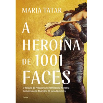 A Heroína De 1001 Faces: O Resgate Do Protagonismo Feminino Na Narrativa Exclusivamente Masculina Da Jornada Do Herói