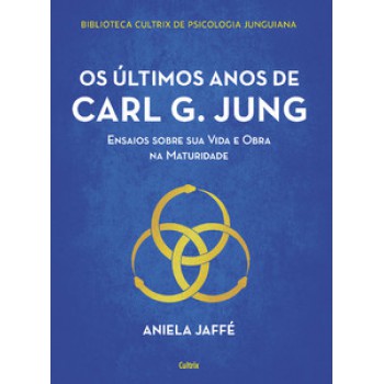 Os últimos Anos De Carl G. Jung: Ensaios Sobre Sua Vida E Obra Na Maturidade