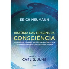 História Das Origens Da Consciência: Uma Jornada Arquetípica, Mítica E Psicológica Sobre O Desenvolvimento Da Personalidade Humana