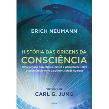 História Das Origens Da Consciência: Uma Jornada Arquetípica, Mítica E Psicológica Sobre O Desenvolvimento Da Personalidade Humana