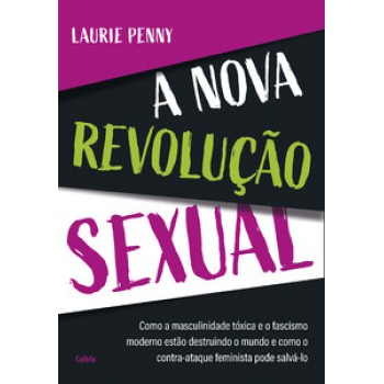 A Nova Revolução Sexual: Como A Masculinidade Tóxica E O Fascismo Moderno Estão Destruindo O Mundo E Como O Contra-ataque Feminista Pode Salvá-lo