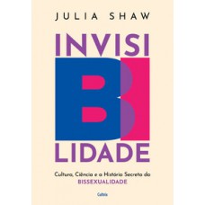 Invisibilidade: Cultura, Ciência E A História Secreta Da Bissexualidade