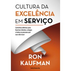 Cultura Da Excelência Em Serviço: Caminhos Efetivos Para Fascinar Clientes, Colegas E Todas As Pessoas Que Sua Vida Tocar