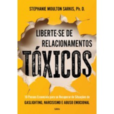 Liberte-se De Relacionamentos Tóxicos: 10 Passos Essenciais Para Se Recuperar De Situações De Gaslighting, Narcisismo E Abuso Emocional