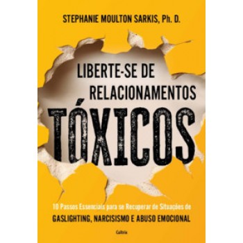 Liberte-se De Relacionamentos Tóxicos: 10 Passos Essenciais Para Se Recuperar De Situações De Gaslighting, Narcisismo E Abuso Emocional