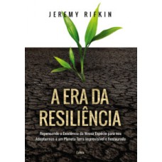 A Era Da Resiliência: Repensando A Existência Da Nossa Espécie Para Nos Adaptarmos A Um Planeta Terra Imprevisível E Restaurado