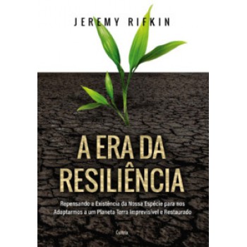 A Era Da Resiliência: Repensando A Existência Da Nossa Espécie Para Nos Adaptarmos A Um Planeta Terra Imprevisível E Restaurado