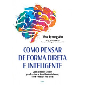 Como Pensar De Forma Direta E Inteligente: Lições Simples E Criativas Para Transformar Nossa Maneira De Pensar, De Ver O Mundo E Viver A Vida