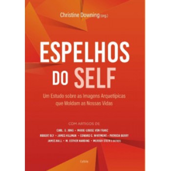 Espelhos Do Self : Um Estudo Sobre As Amagens Arquetípicas Que Moldam As Nossas Vidas