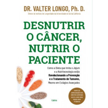 Desnutrir O Câncer, Nutrir O Paciente: Como A Dieta Que Imita O Jejum E A Nutritecnologia Estão Revolucionando A Prevenção E O Tratamento De Tumores, Mesmo Em Estágios Avançados