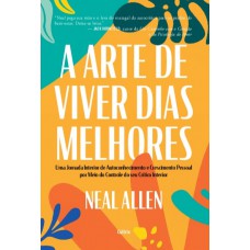A Arte De Viver Dias Melhores: Uma Jornada Interior De Autoconhecimento E Crescimento Pessoal Por Meio Do Controle Do Seu Crítico Interior