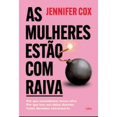 As Mulheres Estão Com Raiva: Por Que Escondemos Nossa Raiva, Por Que Isso Nos Deixa Doentes, Como Devemos Extravasá-la