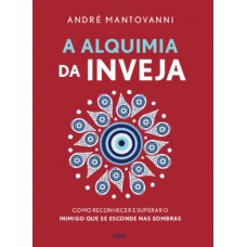 A Alquimia Da Inveja: Como Reconhecer E Superar O Inimigo Que Se Esconde Nas Sombras