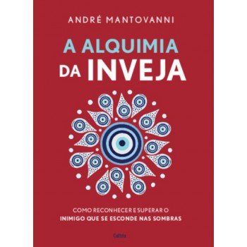 A Alquimia Da Inveja: Como Reconhecer E Superar O Inimigo Que Se Esconde Nas Sombras