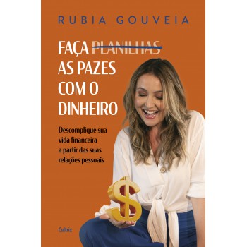 Aça As Pazes Com O Dinheiro: Descomplique Sua Vida Inanceira A Partir Das Suas Relações Pessoais