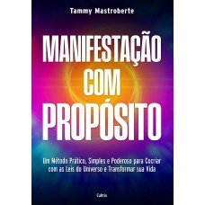 Maniestação Com Prop-sito: Um Método Prático, Simples E Poderoso Para Cocriar Com As Leis Do Universo E Transormar Sua Vida