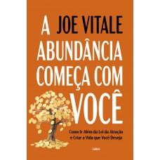 A Abundância Começa Com Você: Como Ir Além Da Lei Da Atração E Criar A Vida Que Você Deseja