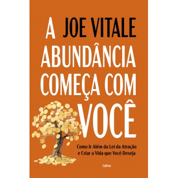 A Abundância Começa Com Você: Como Ir Além Da Lei Da Atração E Criar A Vida Que Você Deseja
