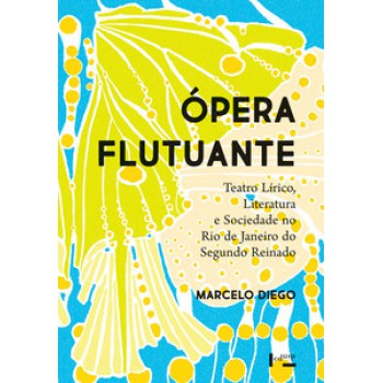 ÓPERA FLUTUANTE: TEATRO LÍRICO, LITERATURA E SOCIEDADE NO RIO DE JANEIRO DO SEGUNDO REINADO