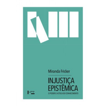 INJUSTIÇA EPISTÊMICA: O PODER E A ÉTICA DO CONHECIMENTO