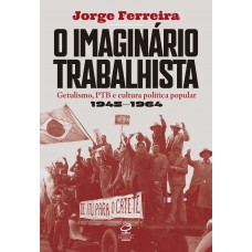 O Imaginário Trabalhista: Getulismo, Ptb E Cultura Política Popular (1945–1964)