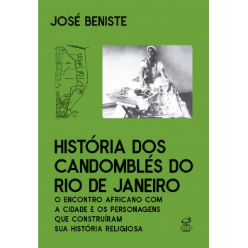 História Dos Candomblés Do Rio De Janeiro: O Encontro Africano Com O Rio E Os Personagens Que Construíram Sua História Religiosa